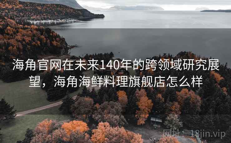 海角官网在未来140年的跨领域研究展望,海角海鲜料理旗舰店怎么样