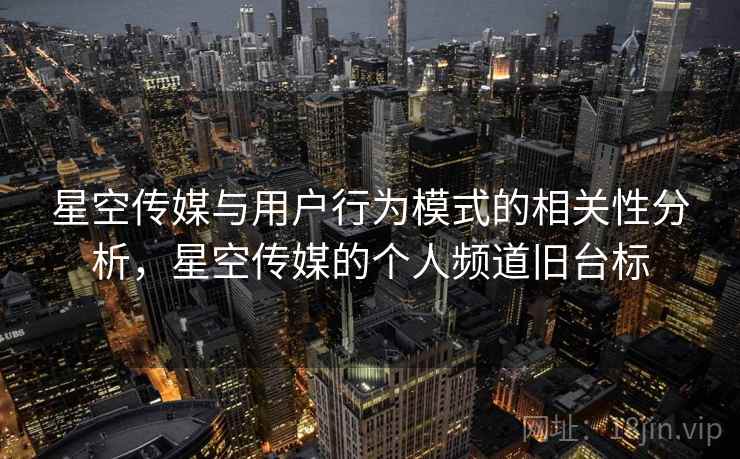 星空传媒与用户行为模式的相关性分析,星空传媒的个人频道旧台标