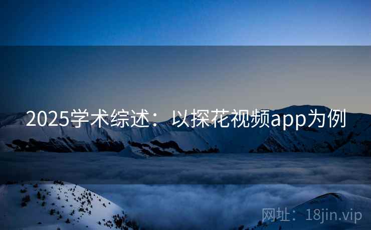 2025学术综述:以探花视频app为例
