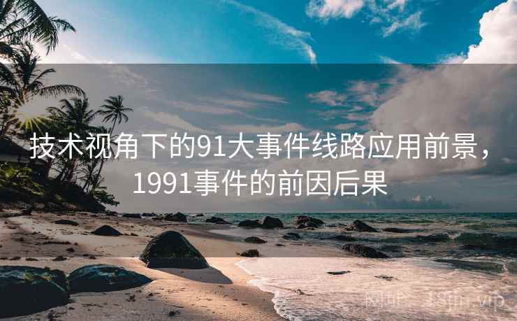技术视角下的91大事件线路应用前景,1991事件的前因后果 第2张 技术视角下的91大事件线路应用前景,1991事件的前因后果 第2张