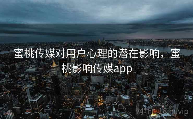 蜜桃传媒对用户心理的潜在影响,蜜桃影响传媒app