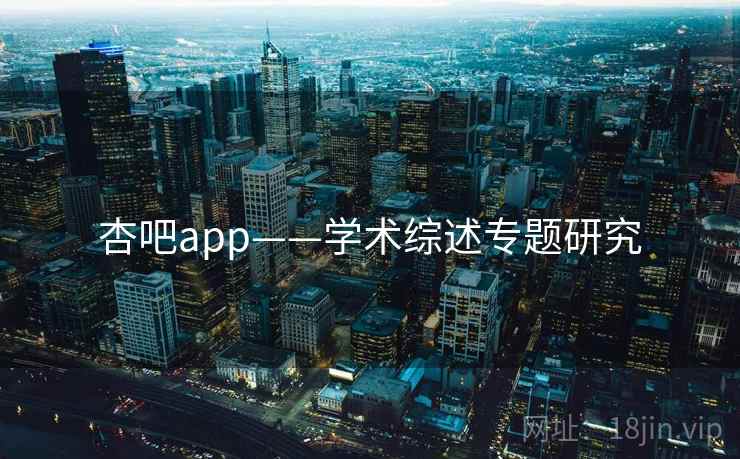 杏吧app——学术综述专题研究