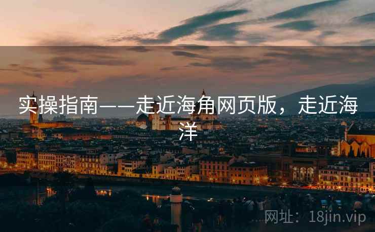 实操指南——走近海角网页版,走近海洋 第2张 实操指南——走近海角网页版,走近海洋 第2张