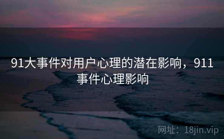 91大事件对用户心理的潜在影响,911事件心理影响