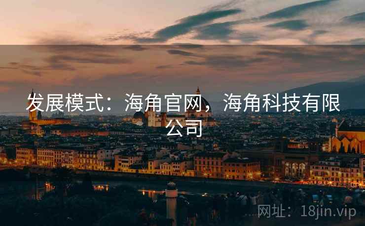 发展模式:海角官网,海角科技有限公司