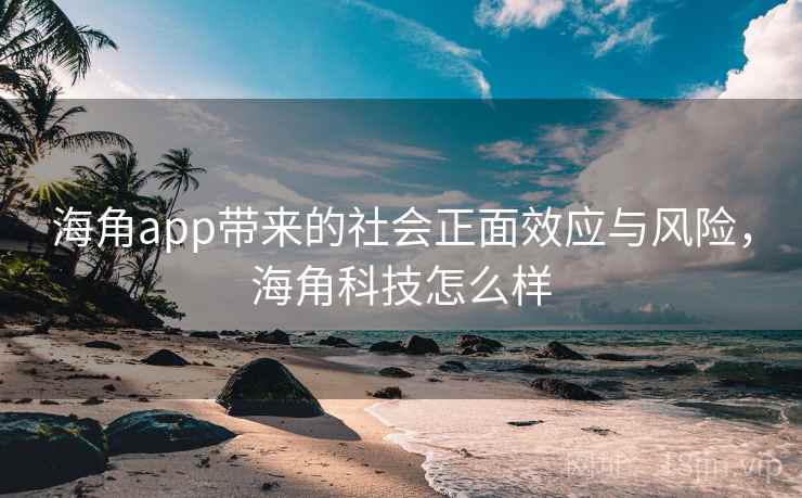 海角app带来的社会正面效应与风险,海角科技怎么样