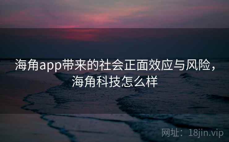 海角app带来的社会正面效应与风险,海角科技怎么样