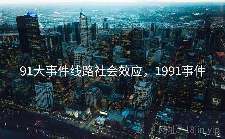 91大事件线路社会效应,1991事件