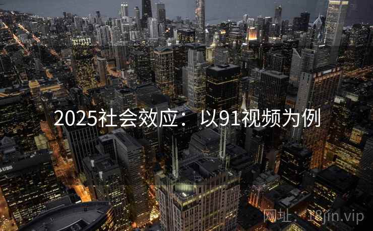 2025社会效应:以91视频为例