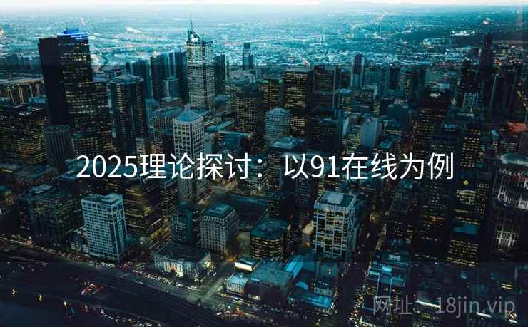 2025理论探讨:以91在线为例