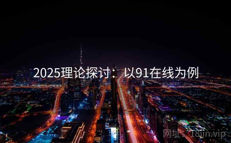 2025理论探讨:以91在线为例