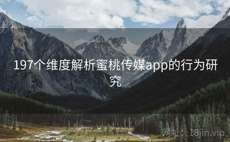 197个维度解析蜜桃传媒app的行为研究 第1张 197个维度解析蜜桃传媒app的行为研究 第1张