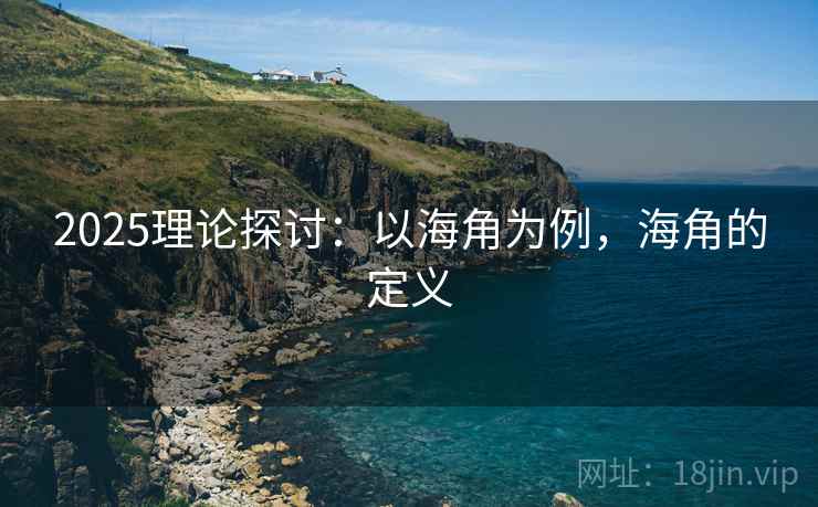 2025理论探讨:以海角为例,海角的定义