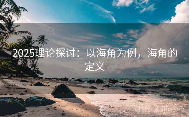 2025理论探讨:以海角为例,海角的定义