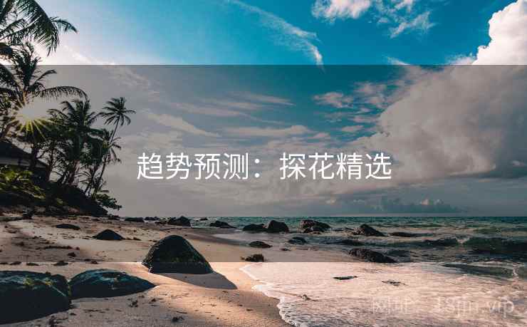趋势预测：探花精选
