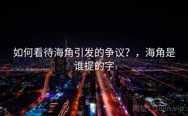 如何看待海角引发的争议?,海角是谁提的字