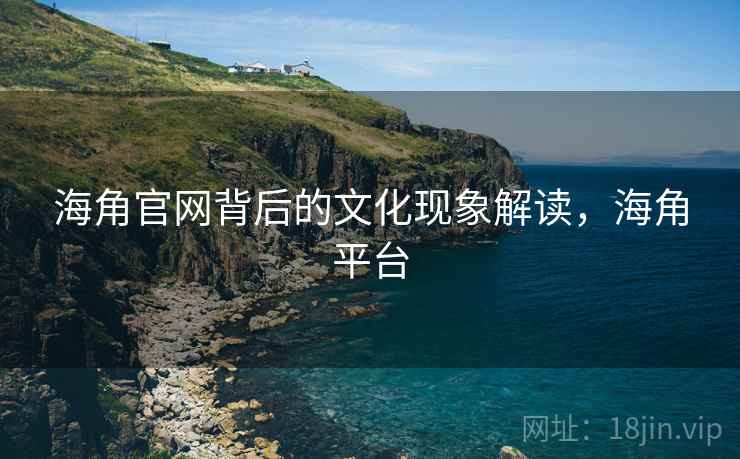 海角官网背后的文化现象解读,海角平台