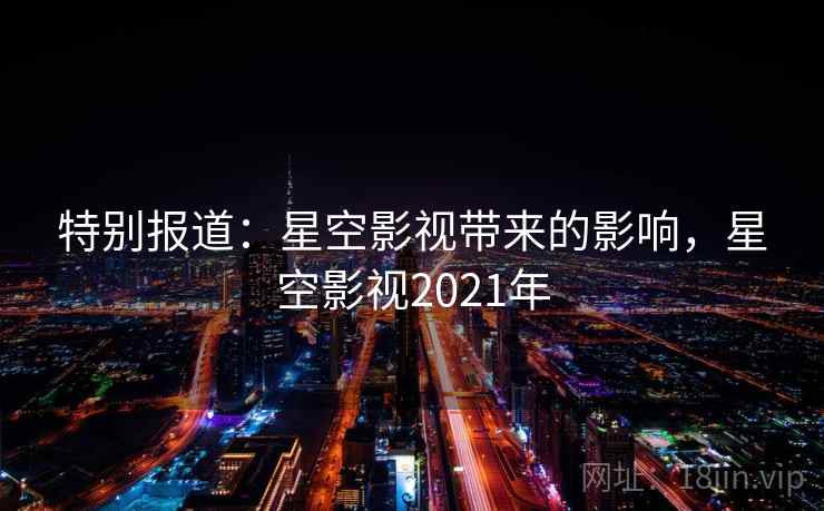 特别报道:星空影视带来的影响,星空影视2021年