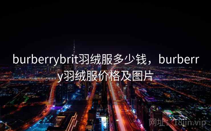 burberrybrit羽绒服多少钱,burberry羽绒服价格及图片