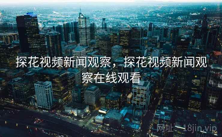 探花视频新闻观察,探花视频新闻观察在线观看