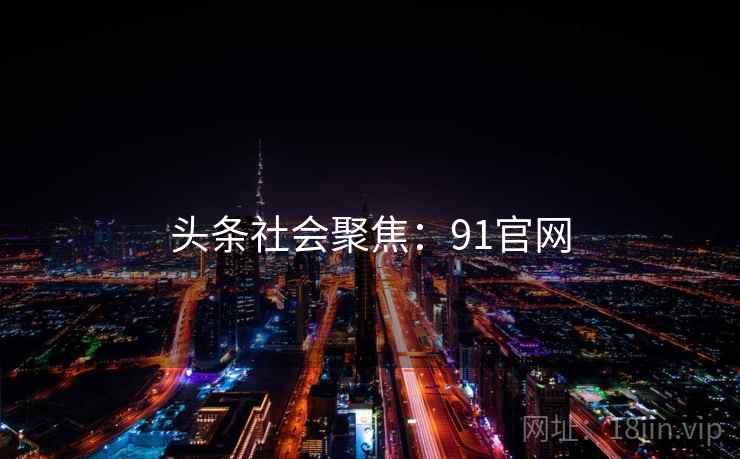 头条社会聚焦:91官网