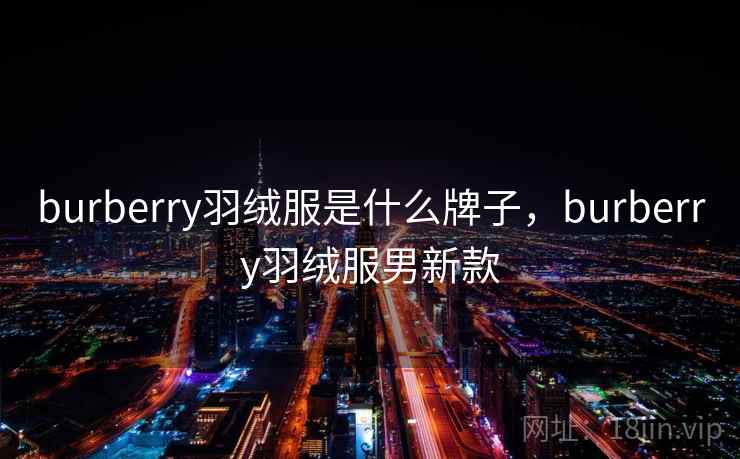 burberry羽绒服是什么牌子,burberry羽绒服男新款