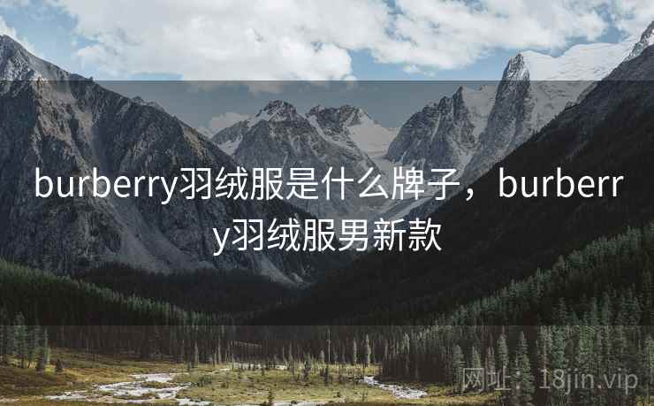 burberry羽绒服是什么牌子,burberry羽绒服男新款