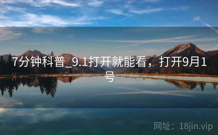 7分钟科普_9.1打开就能看,打开9月1号