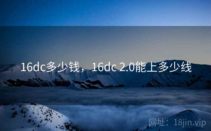 16dc多少钱,16dc 2.0能上多少线