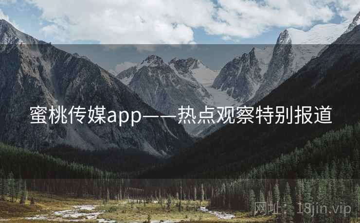 蜜桃传媒app——热点观察特别报道