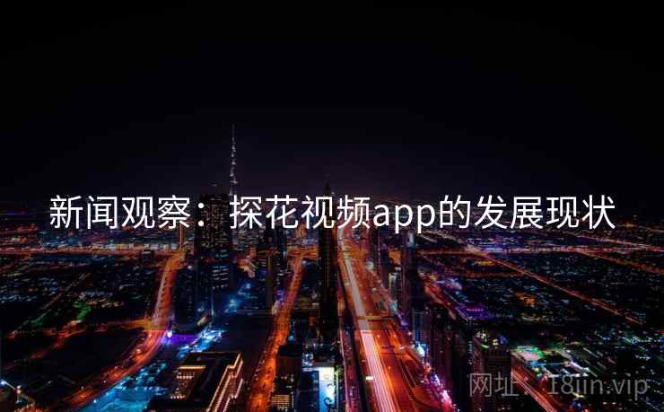新闻观察:探花视频app的发展现状