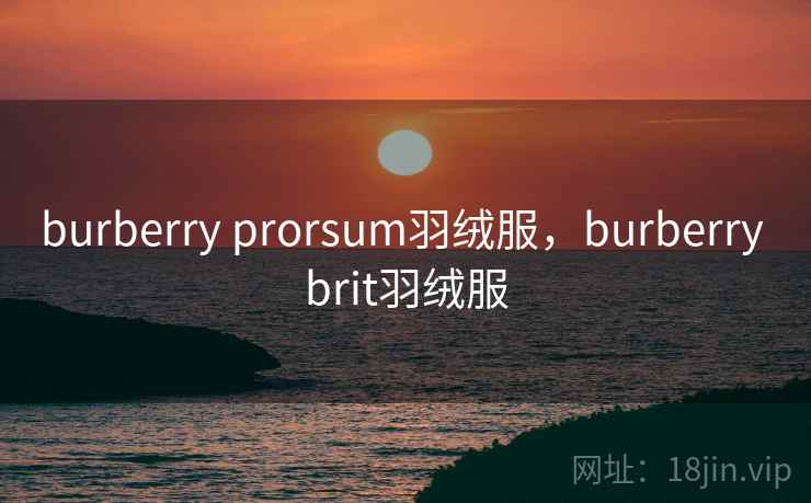 burberry prorsum羽绒服,burberry brit羽绒服