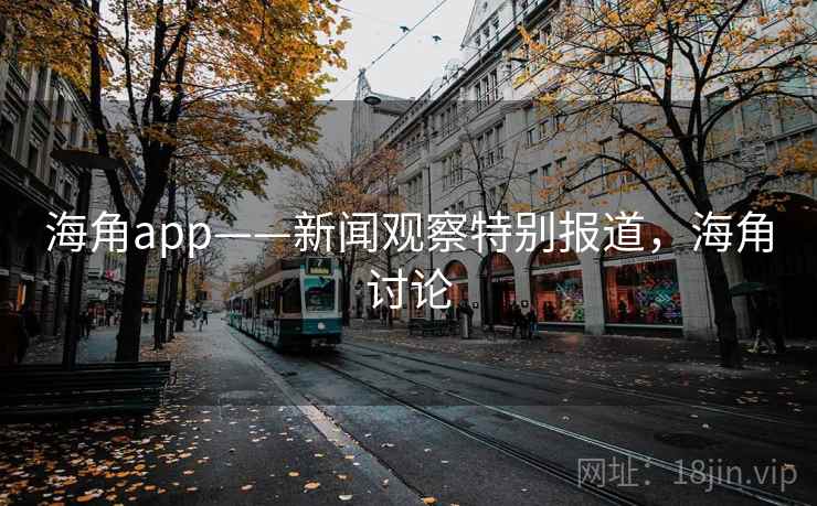 海角app——新闻观察特别报道,海角讨论